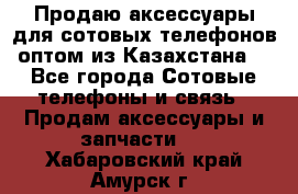 Продаю аксессуары для сотовых телефонов оптом из Казахстана  - Все города Сотовые телефоны и связь » Продам аксессуары и запчасти   . Хабаровский край,Амурск г.